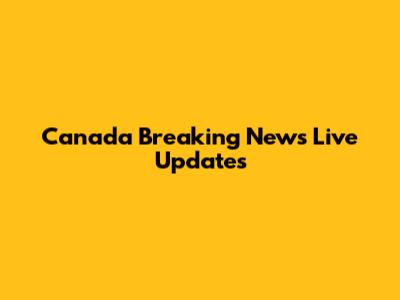 Canada Breaking News Live Updates