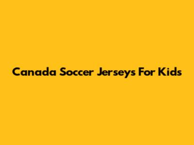 Canada Soccer Jerseys For Kids