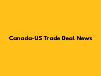 Canada-US Trade Deal News