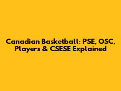 Canadian Basketball: PSE, OSC, Players & CSESE Explained