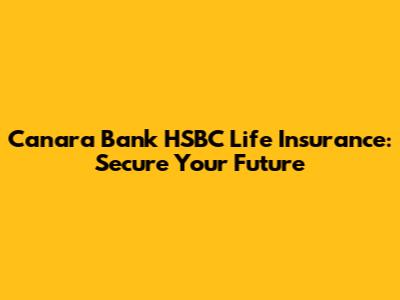 Canara Bank HSBC Life Insurance: Secure Your Future
