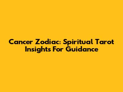 Cancer Zodiac: Spiritual Tarot Insights For Guidance