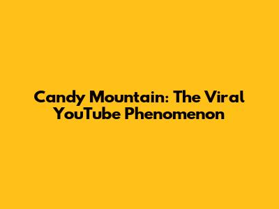 Candy Mountain: The Viral YouTube Phenomenon
