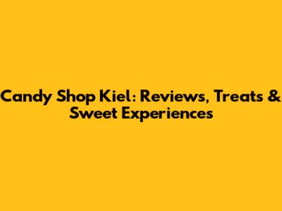 Candy Shop Kiel: Reviews, Treats & Sweet Experiences