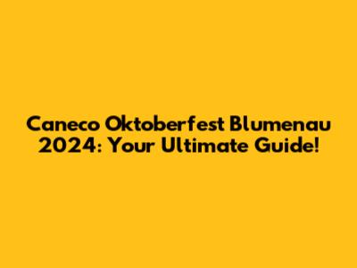 Caneco Oktoberfest Blumenau 2024: Your Ultimate Guide!