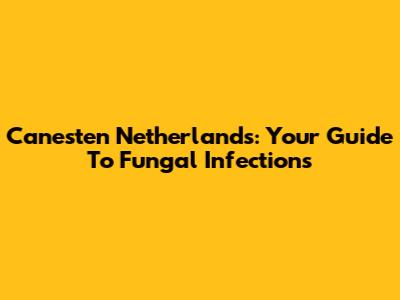 Canesten Netherlands: Your Guide To Fungal Infections