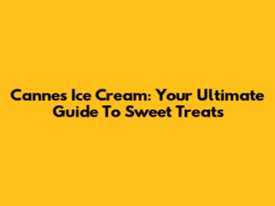 Cannes Ice Cream: Your Ultimate Guide To Sweet Treats