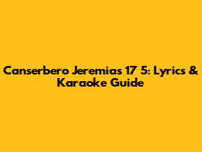 Canserbero Jeremias 17 5: Lyrics & Karaoke Guide