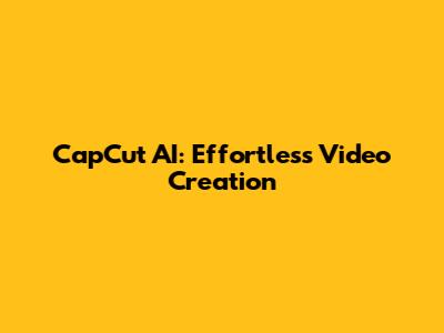 CapCut AI: Effortless Video Creation