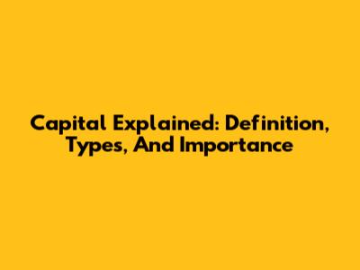 Capital Explained: Definition, Types, And Importance