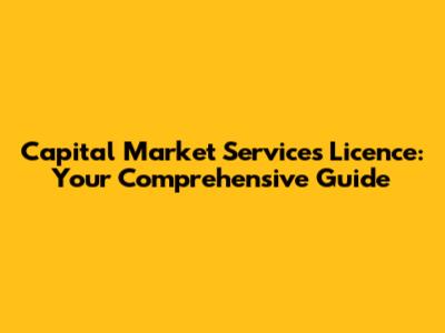 Capital Market Services Licence: Your Comprehensive Guide