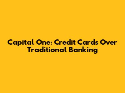 Capital One: Credit Cards Over Traditional Banking