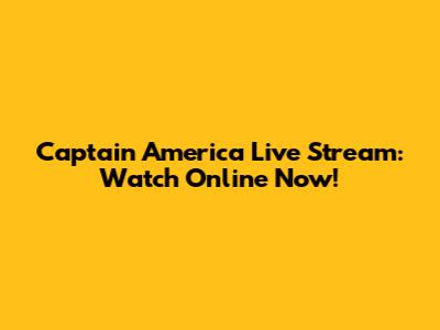 Captain America Live Stream: Watch Online Now!