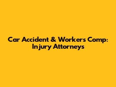 Car Accident & Workers' Comp: Injury Attorneys