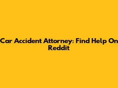 Car Accident Attorney: Find Help On Reddit
