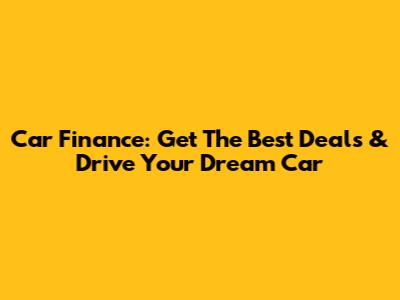 Car Finance: Get The Best Deals & Drive Your Dream Car