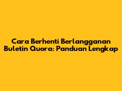 Cara Berhenti Berlangganan Buletin Quora: Panduan Lengkap
