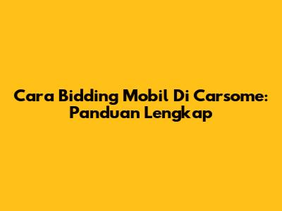 Cara Bidding Mobil Di Carsome: Panduan Lengkap