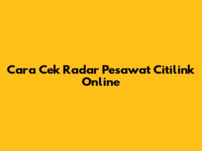 Cara Cek Radar Pesawat Citilink Online
