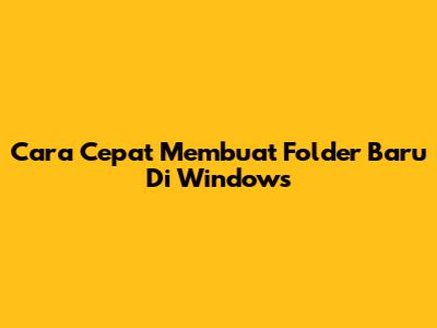 Cara Cepat Membuat Folder Baru Di Windows