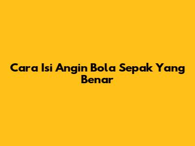 Cara Isi Angin Bola Sepak Yang Benar
