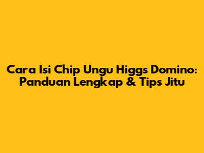 Cara Isi Chip Ungu Higgs Domino: Panduan Lengkap & Tips Jitu