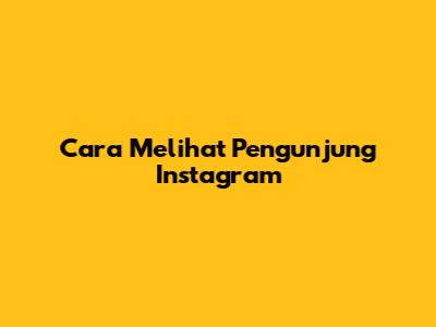 Cara Melihat Pengunjung Instagram