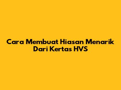 Cara Membuat Hiasan Menarik Dari Kertas HVS