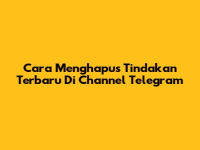 Cara Menghapus Tindakan Terbaru Di Channel Telegram