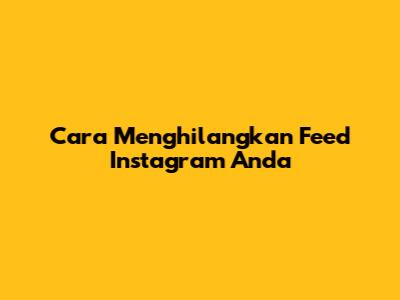 Cara Menghilangkan Feed Instagram Anda