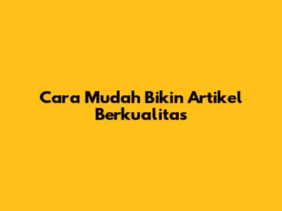 Cara Mudah Bikin Artikel Berkualitas