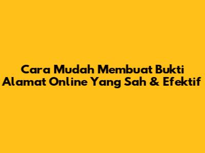 Cara Mudah Membuat Bukti Alamat Online Yang Sah & Efektif