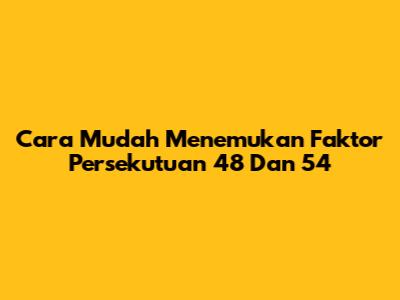Cara Mudah Menemukan Faktor Persekutuan 48 Dan 54