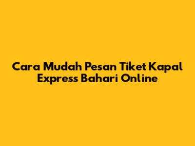 Cara Mudah Pesan Tiket Kapal Express Bahari Online