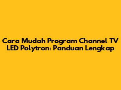 Cara Mudah Program Channel TV LED Polytron: Panduan Lengkap