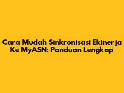 Cara Mudah Sinkronisasi Ekinerja Ke MyASN: Panduan Lengkap
