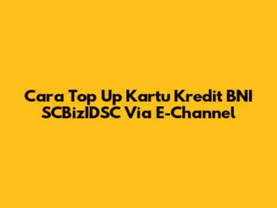 Cara Top Up Kartu Kredit BNI SCBizIDSC Via E-Channel
