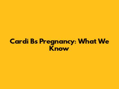 Cardi B's Pregnancy: What We Know
