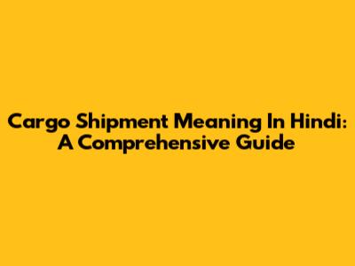 Cargo Shipment Meaning In Hindi: A Comprehensive Guide