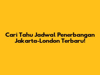 Cari Tahu Jadwal Penerbangan Jakarta-London Terbaru!