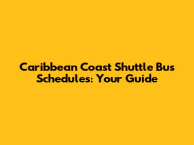 Caribbean Coast Shuttle Bus Schedules: Your Guide