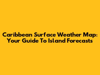 Caribbean Surface Weather Map: Your Guide To Island Forecasts