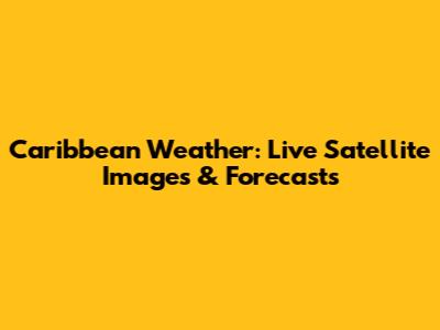 Caribbean Weather: Live Satellite Images & Forecasts
