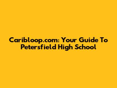 Caribloop.com: Your Guide To Petersfield High School