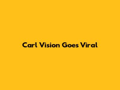 Carl Vision Goes Viral