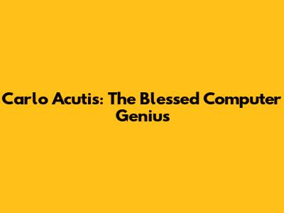 Carlo Acutis: The Blessed Computer Genius