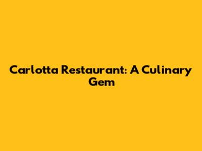 Carlotta Restaurant: A Culinary Gem