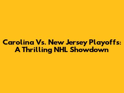 Carolina Vs. New Jersey Playoffs: A Thrilling NHL Showdown