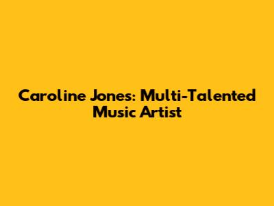 Caroline Jones: Multi-Talented Music Artist