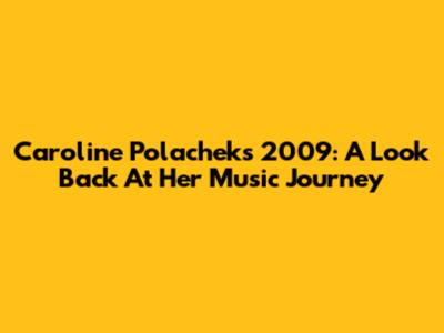 Caroline Polachek's 2009: A Look Back At Her Music Journey